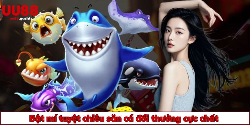 Bật mí tuyệt chiêu săn cá đổi thưởng cực chất
