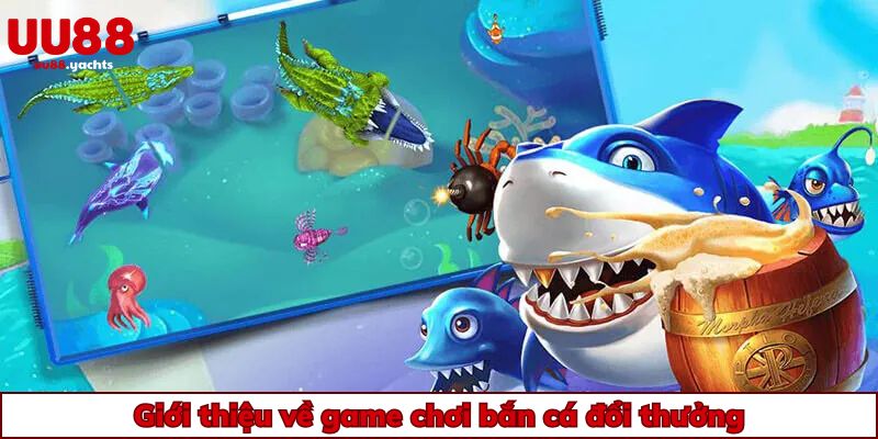 Giới thiệu về game chơi bắn cá đổi thưởng